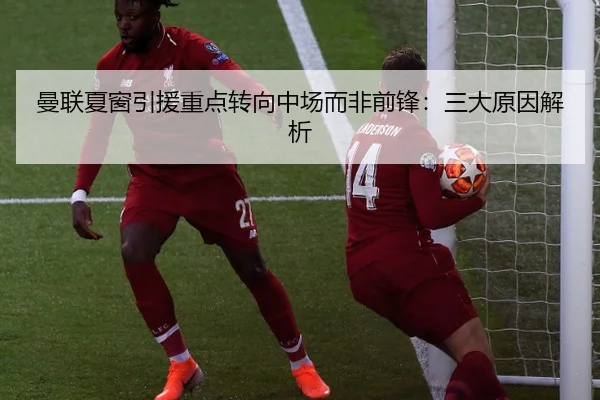 曼联夏窗引援重点转向中场而非前锋:三大原因解析